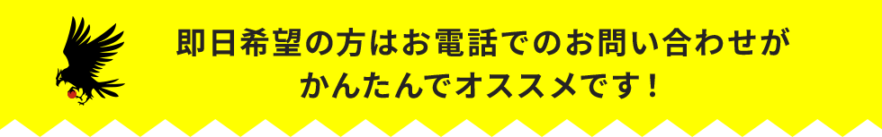 即日希望の方はお電話でのお問い合わせがかんたんでオススメです！